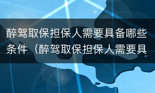 醉驾取保担保人需要具备哪些条件（醉驾取保担保人需要具备哪些条件和手续）