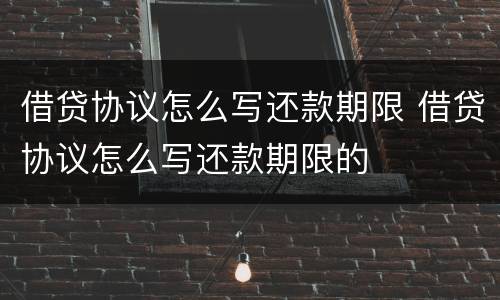 借贷协议怎么写还款期限 借贷协议怎么写还款期限的