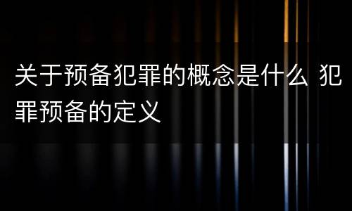 关于预备犯罪的概念是什么 犯罪预备的定义