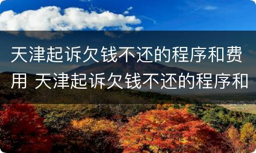 天津起诉欠钱不还的程序和费用 天津起诉欠钱不还的程序和费用是什么
