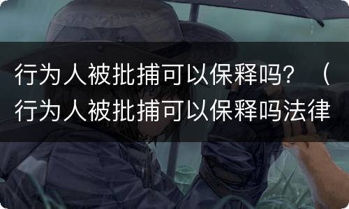 行为人被批捕可以保释吗？（行为人被批捕可以保释吗法律）