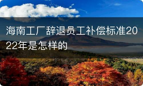 海南工厂辞退员工补偿标准2022年是怎样的