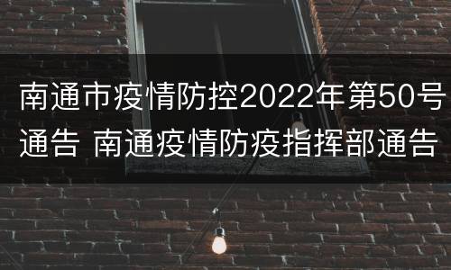 南通市疫情防控2022年第50号通告 南通疫情防疫指挥部通告