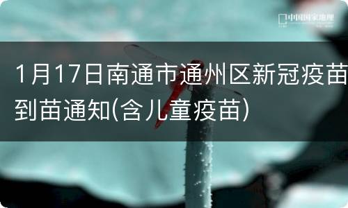 1月17日南通市通州区新冠疫苗到苗通知(含儿童疫苗)