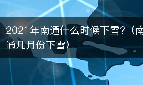 2021年南通什么时候下雪?（南通几月份下雪）