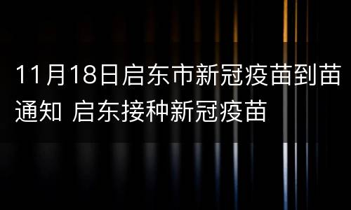 11月18日启东市新冠疫苗到苗通知 启东接种新冠疫苗