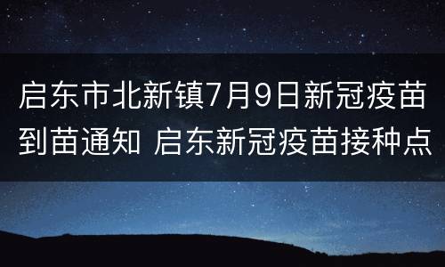 启东市北新镇7月9日新冠疫苗到苗通知 启东新冠疫苗接种点