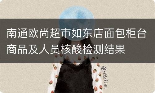 南通欧尚超市如东店面包柜台商品及人员核酸检测结果