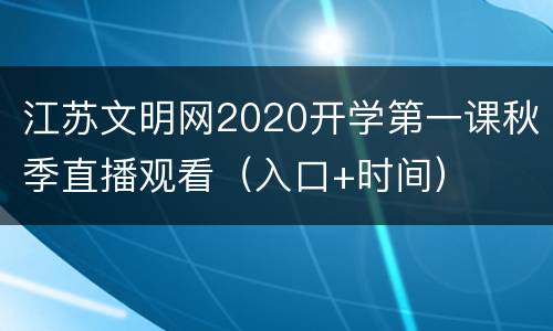 江苏文明网2020开学第一课秋季直播观看（入口+时间）