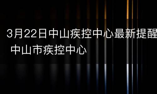 3月22日中山疾控中心最新提醒 中山市疾控中心