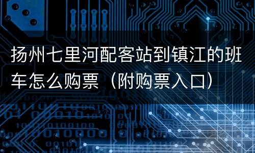 扬州七里河配客站到镇江的班车怎么购票（附购票入口）