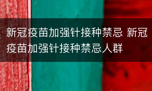 新冠疫苗加强针接种禁忌 新冠疫苗加强针接种禁忌人群