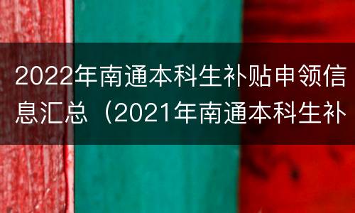2022年南通本科生补贴申领信息汇总（2021年南通本科生补贴政策）
