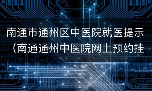南通市通州区中医院就医提示（南通通州中医院网上预约挂号）