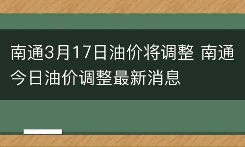 南通3月17日油价将调整 南通今日油价调整最新消息
