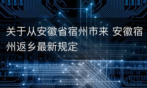 关于从安徽省宿州市来 安徽宿州返乡最新规定