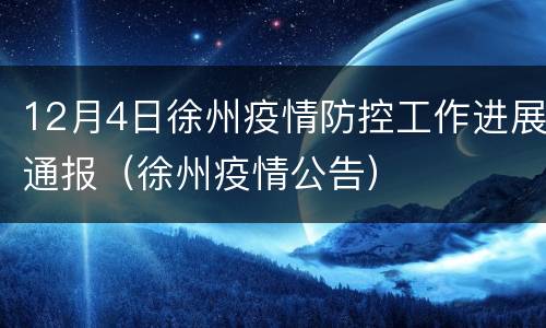 12月4日徐州疫情防控工作进展通报（徐州疫情公告）