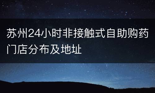 苏州24小时非接触式自助购药门店分布及地址