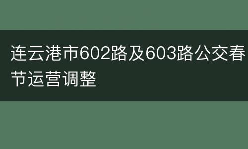 连云港市602路及603路公交春节运营调整