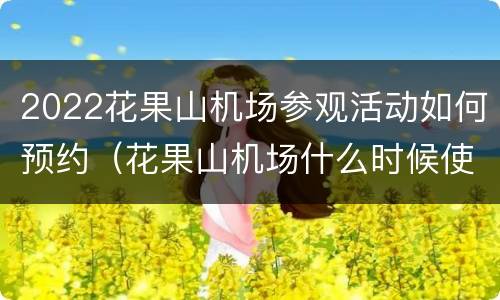 2022花果山机场参观活动如何预约（花果山机场什么时候使用）