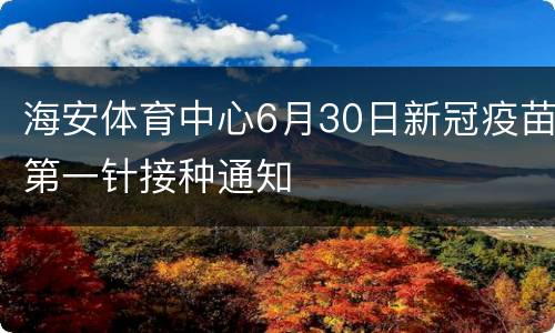 海安体育中心6月30日新冠疫苗第一针接种通知