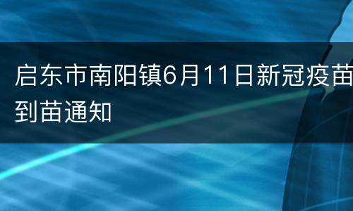 启东市南阳镇6月11日新冠疫苗到苗通知