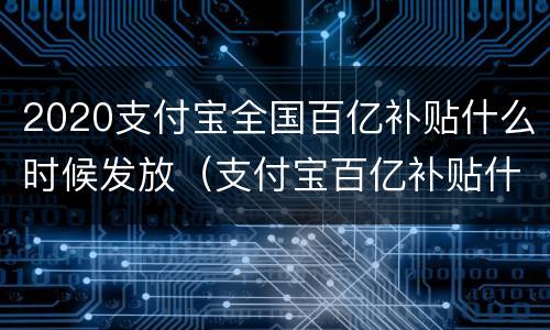 2020支付宝全国百亿补贴什么时候发放（支付宝百亿补贴什么时候结束）
