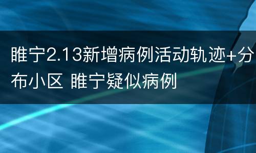 睢宁2.13新增病例活动轨迹+分布小区 睢宁疑似病例