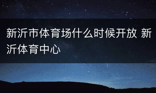 新沂市体育场什么时候开放 新沂体育中心