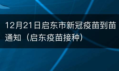 12月21日启东市新冠疫苗到苗通知（启东疫苗接种）