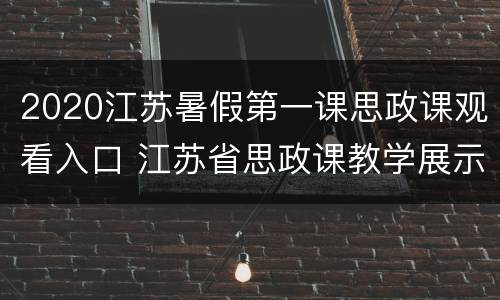 2020江苏暑假第一课思政课观看入口 江苏省思政课教学展示