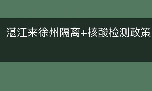 湛江来徐州隔离+核酸检测政策