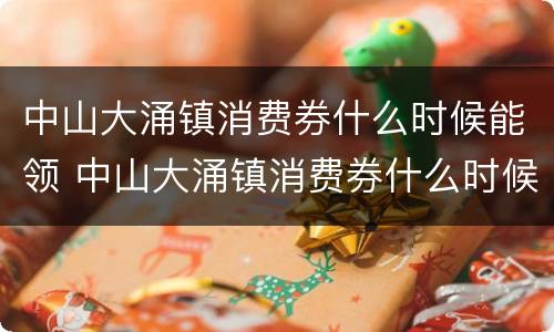 中山大涌镇消费券什么时候能领 中山大涌镇消费券什么时候能领取