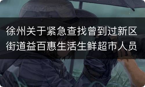 徐州关于紧急查找曾到过新区街道益百惠生活生鲜超市人员的通告