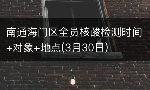 南通海门区全员核酸检测时间+对象+地点(3月30日)