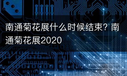 南通菊花展什么时候结束? 南通菊花展2020