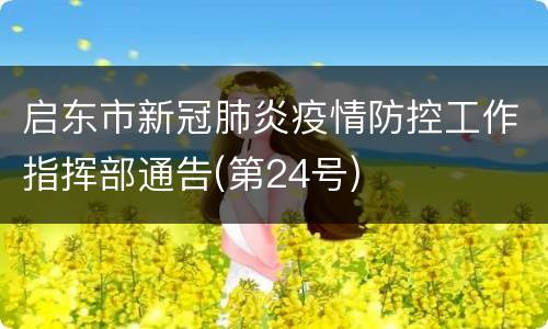 启东市新冠肺炎疫情防控工作指挥部通告(第24号)