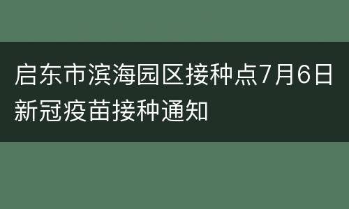 启东市滨海园区接种点7月6日新冠疫苗接种通知