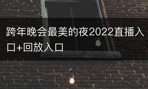 跨年晚会最美的夜2022直播入口+回放入口