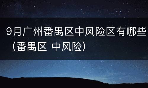 9月广州番禺区中风险区有哪些（番禺区 中风险）