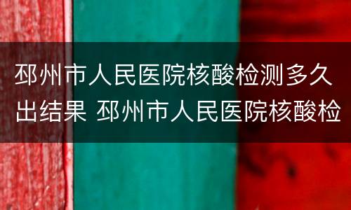 邳州市人民医院核酸检测多久出结果 邳州市人民医院核酸检测多久出结果啊