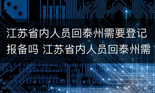 江苏省内人员回泰州需要登记报备吗 江苏省内人员回泰州需要登记报备吗最新
