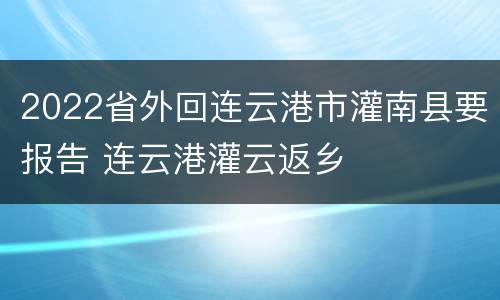 2022省外回连云港市灌南县要报告 连云港灌云返乡