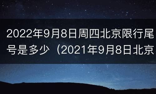 2022年9月8日周四北京限行尾号是多少（2021年9月8日北京限号）