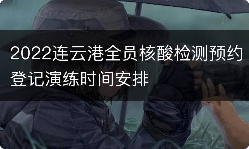 2022连云港全员核酸检测预约登记演练时间安排