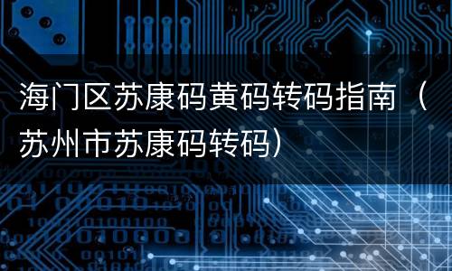 海门区苏康码黄码转码指南（苏州市苏康码转码）