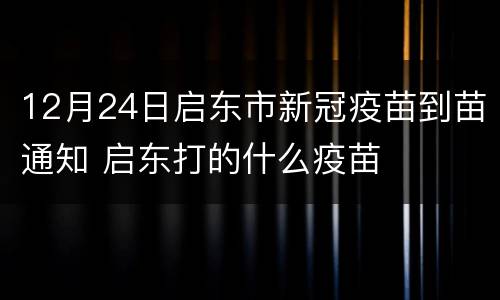 12月24日启东市新冠疫苗到苗通知 启东打的什么疫苗