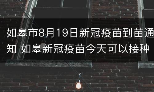 如皋市8月19日新冠疫苗到苗通知 如皋新冠疫苗今天可以接种吗