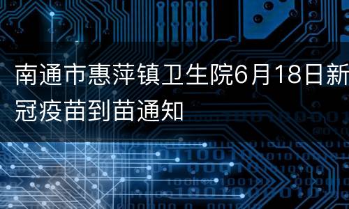 南通市惠萍镇卫生院6月18日新冠疫苗到苗通知