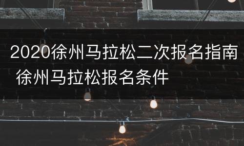 2020徐州马拉松二次报名指南 徐州马拉松报名条件